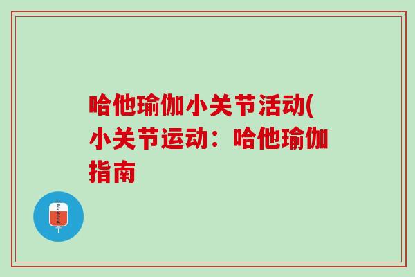 哈他瑜伽小关节活动(小关节运动：哈他瑜伽指南