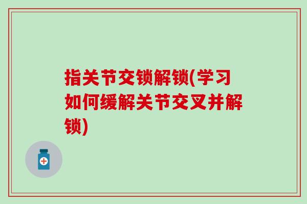 指关节交锁解锁(学习如何缓解关节交叉并解锁)