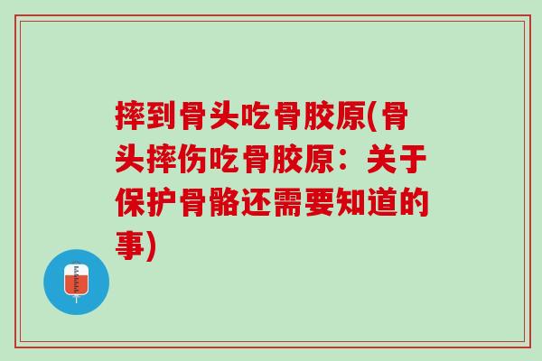 摔到骨头吃骨胶原(骨头摔伤吃骨胶原：关于保护骨骼还需要知道的事)