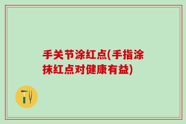 手关节涂红点(手指涂抹红点对健康有益)