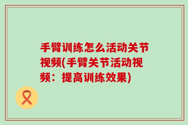 手臂训练怎么活动关节视频(手臂关节活动视频：提高训练效果)