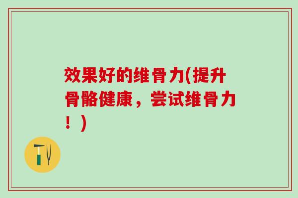 效果好的维骨力(提升骨骼健康，尝试维骨力！)