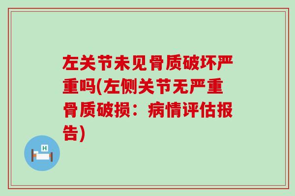 左关节未见骨质破坏严重吗(左侧关节无严重骨质破损：病情评估报告)