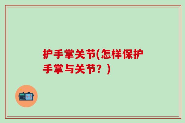 护手掌关节(怎样保护手掌与关节？)