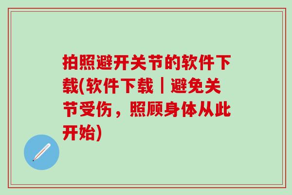 拍照避开关节的软件下载(软件下载｜避免关节受伤，照顾身体从此开始)