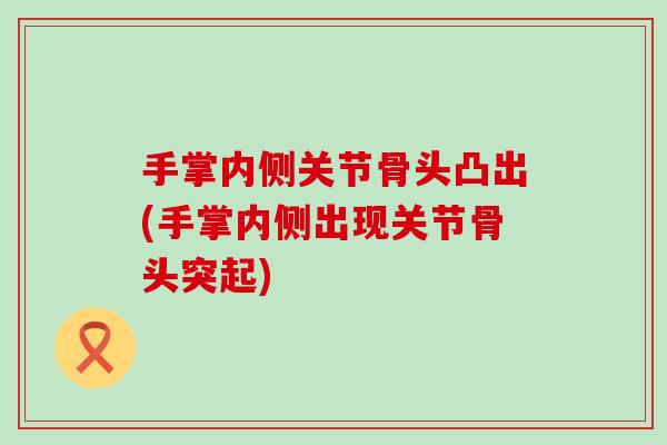手掌内侧关节骨头凸出(手掌内侧出现关节骨头突起)