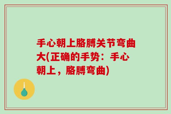 手心朝上胳膊关节弯曲大(正确的手势：手心朝上，胳膊弯曲)