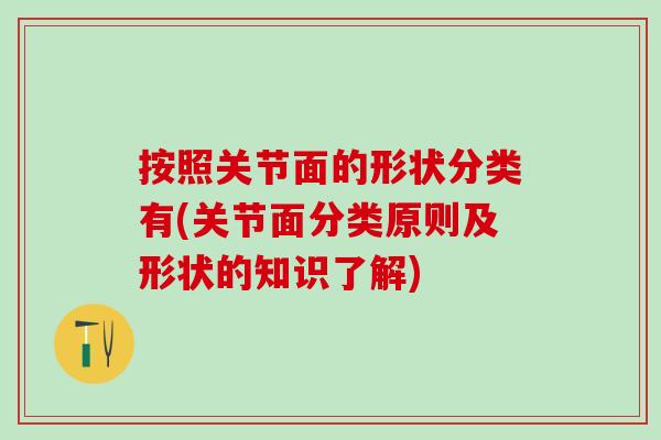 按照关节面的形状分类有(关节面分类原则及形状的知识了解) 按照关节面的形状分类有(关节面分类原则及形状的知识了解)