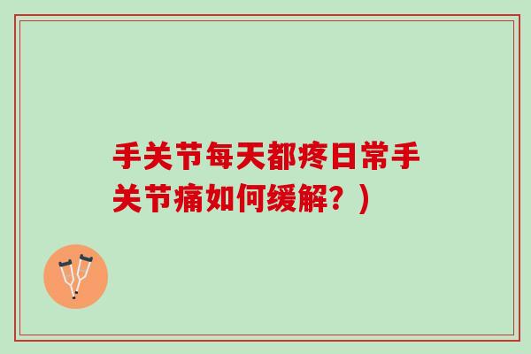 手关节每天都疼日常手关节痛如何缓解？)