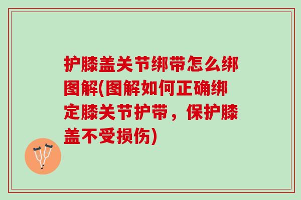 护膝盖关节绑带怎么绑图解(图解如何正确绑定膝关节护带，保护膝盖不受损伤)