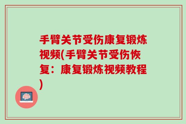 手臂关节受伤康复锻炼视频(手臂关节受伤恢复：康复锻炼视频教程)