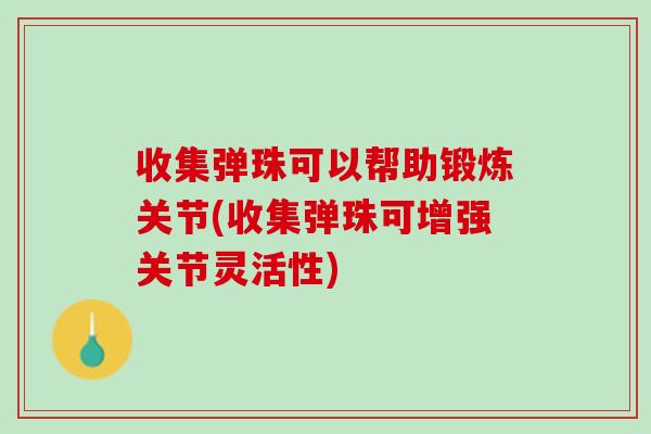 收集弹珠可以帮助锻炼关节(收集弹珠可增强关节灵活性)