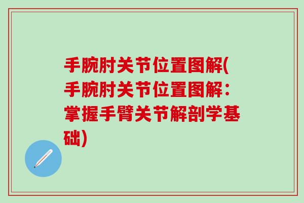 手腕肘关节位置图解(手腕肘关节位置图解：掌握手臂关节解剖学基础)