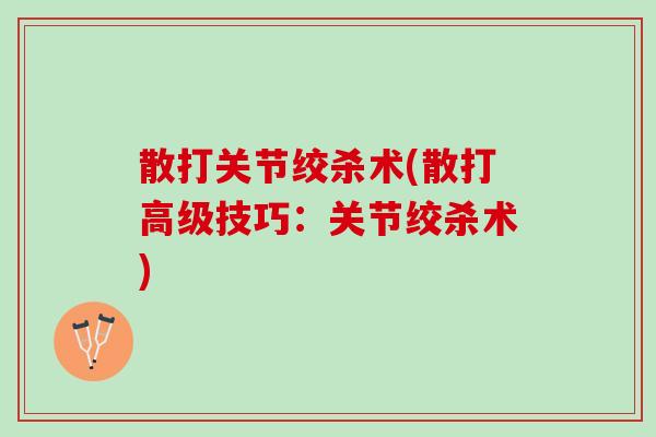 散打关节绞杀术(散打高级技巧：关节绞杀术)