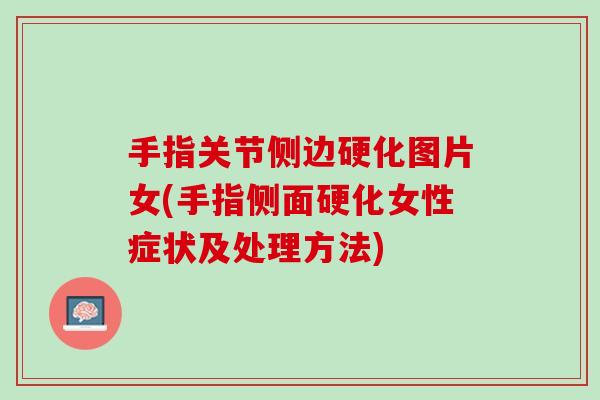 手指关节侧边硬化图片女(手指侧面硬化女性症状及处理方法)