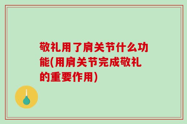 敬礼用了肩关节什么功能(用肩关节完成敬礼的重要作用)