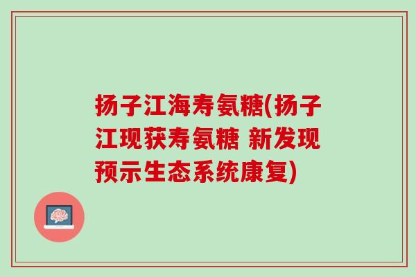 扬子江海寿氨糖(扬子江现获寿氨糖 新发现预示生态系统康复)