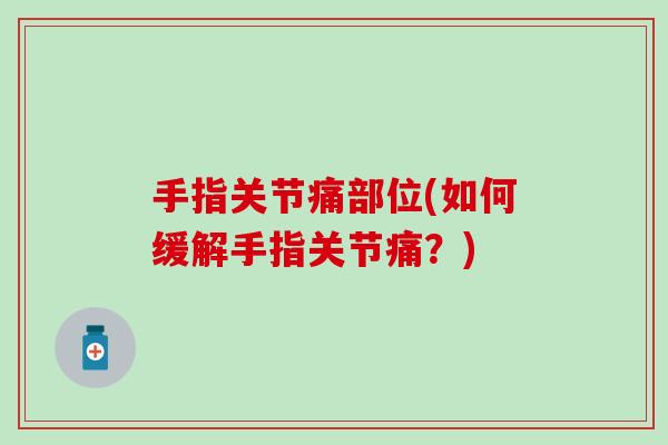 手指关节痛部位(如何缓解手指关节痛？)