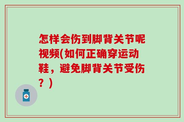 怎样会伤到脚背关节呢视频(如何正确穿运动鞋，避免脚背关节受伤？)