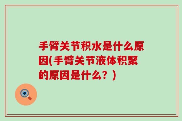 手臂关节积水是什么原因(手臂关节液体积聚的原因是什么？)