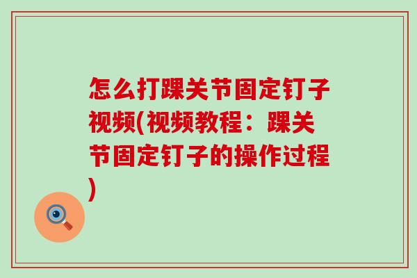 怎么打踝关节固定钉子视频(视频教程：踝关节固定钉子的操作过程)