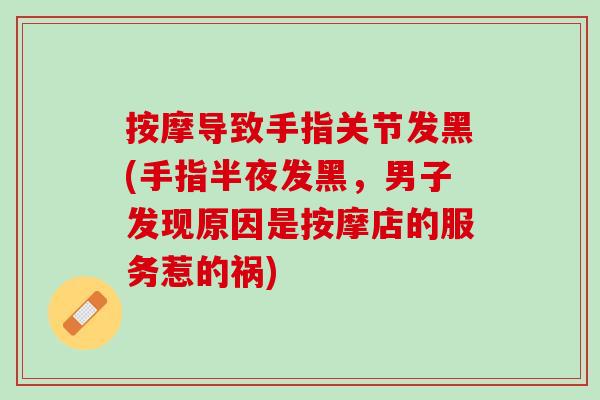 按摩导致手指关节发黑(手指半夜发黑，男子发现原因是按摩店的服务惹的祸)