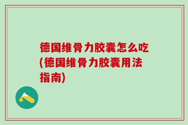 德国维骨力胶囊怎么吃(德国维骨力胶囊用法指南)