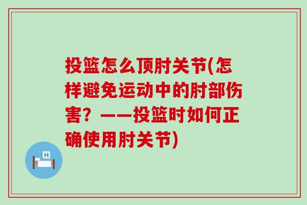 投篮怎么顶肘关节(怎样避免运动中的肘部伤害？——投篮时如何正确使用肘关节)