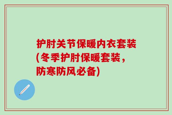 护肘关节保暖内衣套装(冬季护肘保暖套装，防寒防风必备)