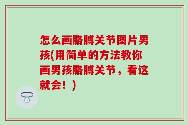 怎么画胳膊关节图片男孩(用简单的方法教你画男孩胳膊关节，看这就会！)