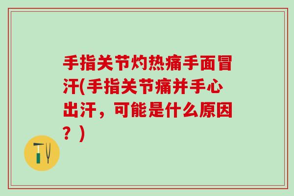 手指关节灼热痛手面冒汗(手指关节痛并手心出汗，可能是什么原因？)
