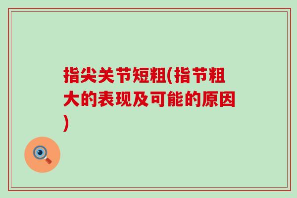 指尖关节短粗(指节粗大的表现及可能的原因)