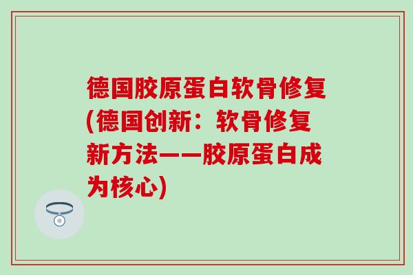 德国胶原蛋白软骨修复(德国创新：软骨修复新方法——胶原蛋白成为核心)
