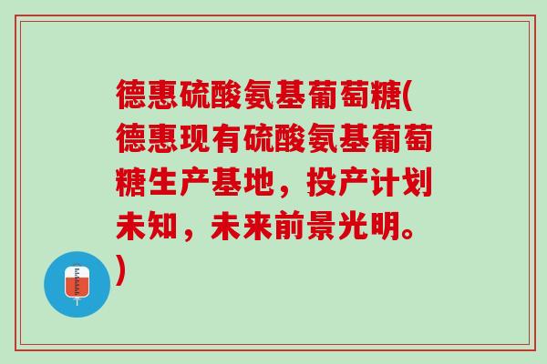 德惠硫酸氨基葡萄糖(德惠现有硫酸氨基葡萄糖生产基地，投产计划未知，未来前景光明。)