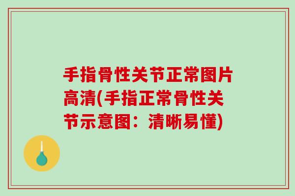手指骨性关节正常图片高清(手指正常骨性关节示意图：清晰易懂)