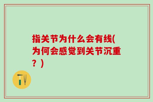 指关节为什么会有线(为何会感觉到关节沉重？)
