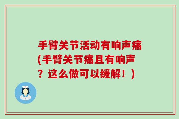 手臂关节活动有响声痛(手臂关节痛且有响声？这么做可以缓解！)