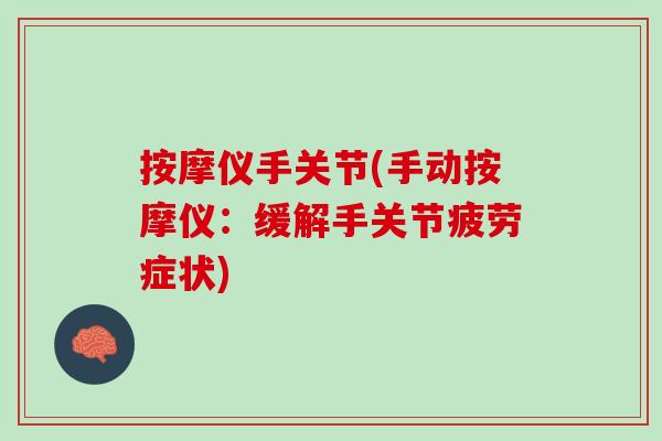 按摩仪手关节(手动按摩仪：缓解手关节疲劳症状)