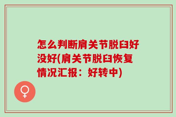 怎么判断肩关节脱臼好没好(肩关节脱臼恢复情况汇报：好转中)