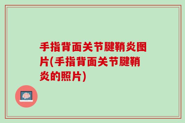手指背面关节腱鞘炎图片(手指背面关节腱鞘炎的照片)