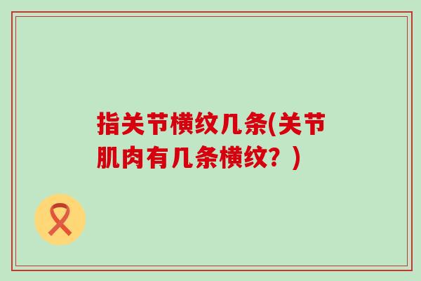 指关节横纹几条(关节肌肉有几条横纹？)