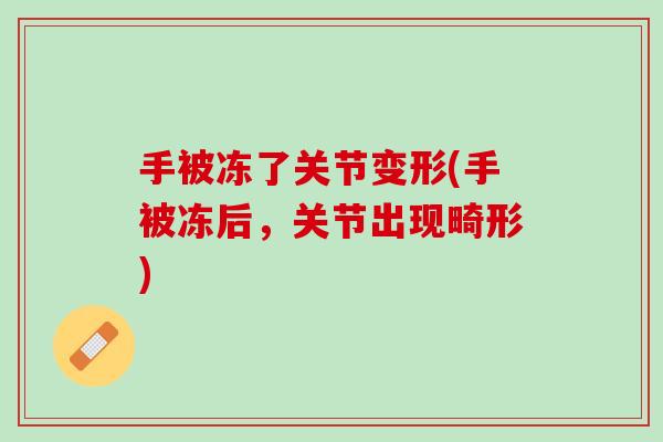 手被冻了关节变形(手被冻后，关节出现畸形)