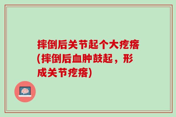 摔倒后关节起个大疙瘩(摔倒后血肿鼓起，形成关节疙瘩)