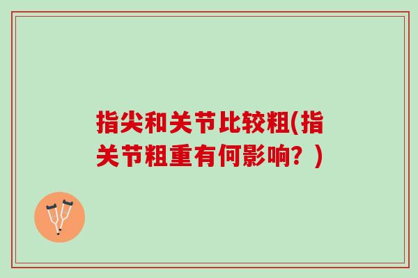 指尖和关节比较粗(指关节粗重有何影响？)