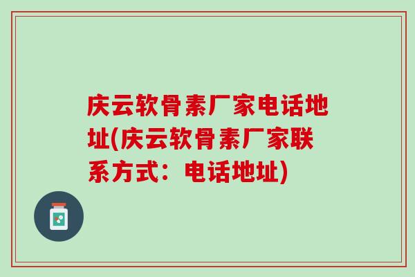 庆云软骨素厂家电话地址(庆云软骨素厂家联系方式：电话地址)