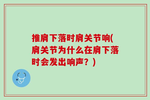推肩下落时肩关节响(肩关节为什么在肩下落时会发出响声？)