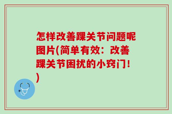 怎样改善踝关节问题呢图片(简单有效：改善踝关节困扰的小窍门！)