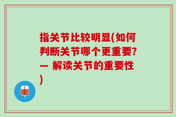 指关节比较明显(如何判断关节哪个更重要？— 解读关节的重要性)