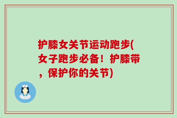护膝女关节运动跑步(女子跑步必备！护膝带，保护你的关节)
