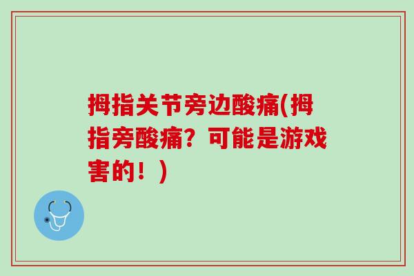拇指关节旁边酸痛(拇指旁酸痛？可能是游戏害的！)